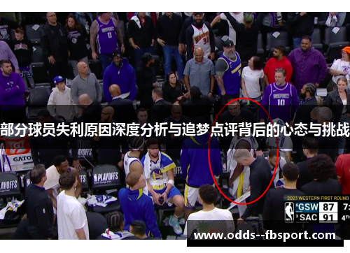 部分球员失利原因深度分析与追梦点评背后的心态与挑战