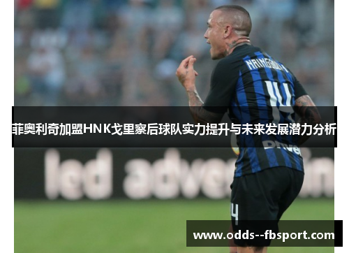 菲奥利奇加盟HNK戈里察后球队实力提升与未来发展潜力分析