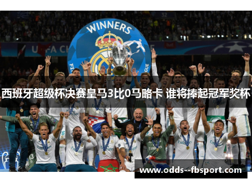 西班牙超级杯决赛皇马3比0马略卡 谁将捧起冠军奖杯