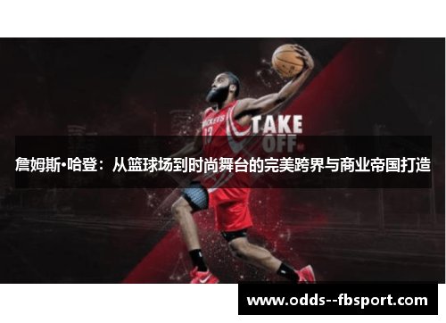 詹姆斯·哈登：从篮球场到时尚舞台的完美跨界与商业帝国打造