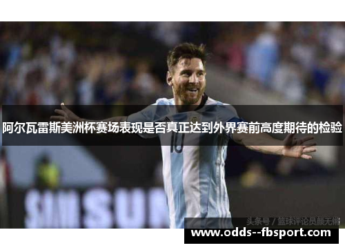 阿尔瓦雷斯美洲杯赛场表现是否真正达到外界赛前高度期待的检验 阿尔瓦雷斯美洲杯赛场表现是否真正达到外界赛前高度期待的检验