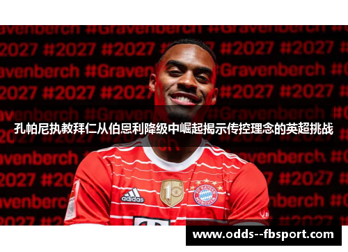 孔帕尼执教拜仁从伯恩利降级中崛起揭示传控理念的英超挑战