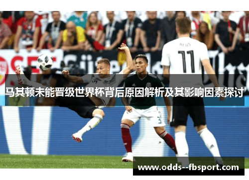 马其顿未能晋级世界杯背后原因解析及其影响因素探讨 马其顿未能晋级世界杯背后原因解析及其影响因素探讨