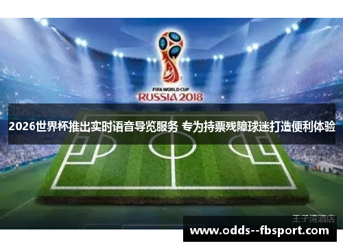 2026世界杯推出实时语音导览服务 专为持票残障球迷打造便利体验 2026世界杯推出实时语音导览服务 专为持票残障球迷打造便利体验